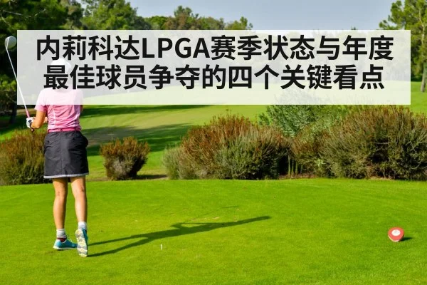 内莉科达LPGA赛季状态与年度最佳球员争夺的四个关键看点
