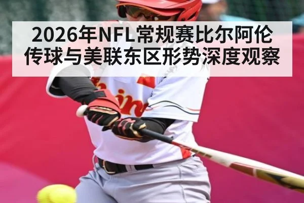 2026年NFL常规赛比尔阿伦传球与美联东区形势深度观察