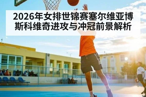 2026年女排世锦赛塞尔维亚博斯科维奇进攻与冲冠前景解析