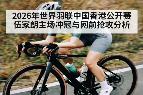 2026年世界羽联中国香港公开赛伍家朗主场冲冠与网前抢攻分析